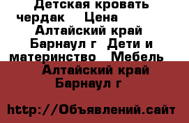 Детская кровать чердак. › Цена ­ 7 000 - Алтайский край, Барнаул г. Дети и материнство » Мебель   . Алтайский край,Барнаул г.